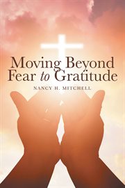 Moving beyond fear to gratitude cover image