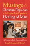 Musings of a christian physician on the physical and spiritual healing of man cover image