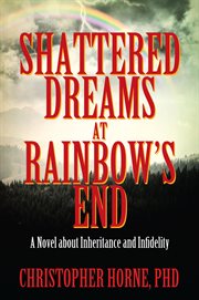 Shattered Dreams at Rainbow's End : A Novel about Inheritance and Infidelity cover image
