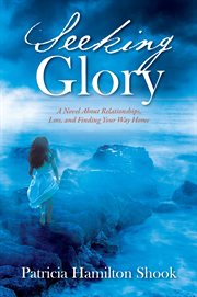 Seeking Glory : A Novel About Relationships, Loss, and Finding Your Way Home cover image
