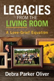 Legacies From the Living Room: A Love-Grief Equation : A Love cover image