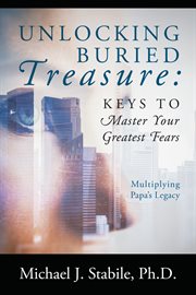 Unlocking Buried Treasure: Keys to Master Your Greatest Fears : Keys to Master Your Greatest Fears cover image