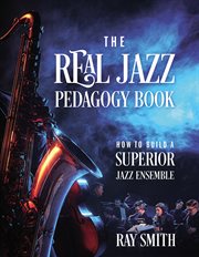 The Real Jazz Pedagogy Book : How to Build a Superior Jazz Ensemble cover image