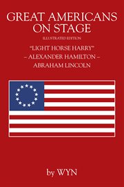 Great Americans on Stage : "Light Horse Harry" – Alexander Hamilton – Abraham Lincoln cover image
