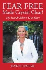 Fear Free Made Crystal Clear : My Sounds Relieve Your Fears cover image