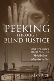 Peeking Through Blind Justice : One Person's Fight Against Workplace Discrimination cover image