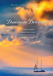 Dancing on Dewdrops : rustic poems, prayers and elegant short stories that provide inspiration, comfort and strength cover image