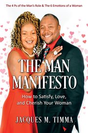 The Man Manifesto : How to Satisfy, Love, and Cherish Your Woman The 4 Ps of the Man's Role & the 6 Emotions of a Woman cover image