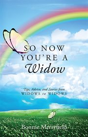 So Now You're a Widow : Tips, Advice, and Stories from Widows to Widows cover image