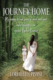 The Journey Home : My Journey to Find Peace of Mind and Heart While Fighting a War Against Bi-Polar Disorder cover image