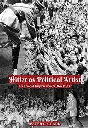 Hitler as Political Artist : Theatrical Impresario & Rock Star cover image