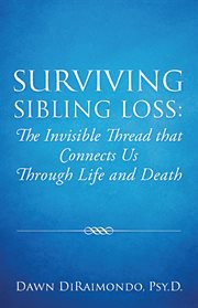 Surviving Sibling Loss: The Invisible Thread that Connects Us Through Life and Death : The Invisible Thread that Connects Us Through Life and Death cover image