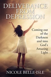 Deliverance From Depression : Coming out of the Darkness and into God's Amazing Light cover image