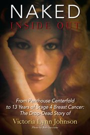 Naked inside out : From Penthouse Centerfold to 13 Years of Stage 4 Breast Cancer: The Drop-Dead Story of Victoria Lynn cover image