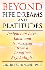 Beyond Pipe Dreams and Platitudes : Insights on Love, Luck, and Narcissism from a Longtime Psychologist cover image