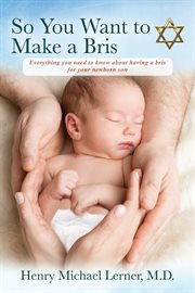 So You Want to Make a Bris : Everything You Need to Know About Having a Bris for Your Newborn Son cover image
