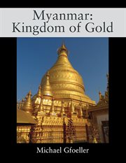 Myanmar: Kingdom of Gold : Kingdom of Gold cover image