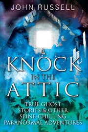 A Knock in the Attic : True Ghost Stories & Other Spine-chilling Paranormal Adventures cover image