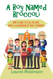 A Boy Named Broccoli : How I Came to Fall in Love with a Classroom of Deaf Students cover image