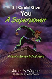 If I Could Give You a Superpower : A Hero's Journey to Find Peace cover image