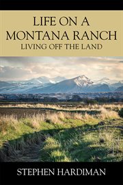 Life on a Montana Ranch : Living Off The Land cover image