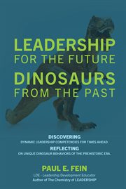 Leadership for the Future ̃ Dinosaurs From the Past : Discovering dynamic leadership competencies for times ahead. Reflecting on unique dinosaur behaviors cover image