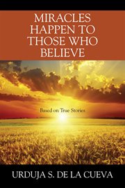 Miracles happen to those who believe : Based on True Stories cover image