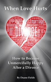When love hurts : How to Become Unmercifully Happy After a Divorce cover image