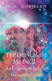 The Devil Made Me Do It : An Ongoing Battle for Humanity's Soul cover image