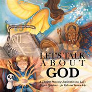 Let's talk about god. A Thought-Provoking Exploration into Life's Biggest Questions-for Kids and Grown-Ups cover image