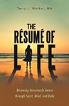The resume of life : a guide to realizing your purpose through spirit, mind and body cover image