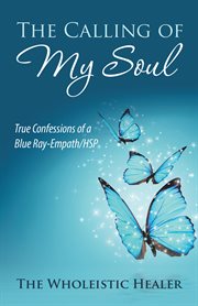 The calling of my soul. True Confessions of a Blue Ray-Empath/Hsp cover image