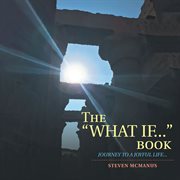 The "what if..." book. Journey to a Joyful Life cover image