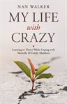 My life with crazy : learning to thrive while coping with mentally ill family members cover image