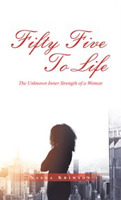 Fifty five to life. The Unknown Inner Strength of a Woman cover image