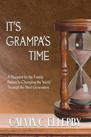 It's grampa's time. A Blueprint for the Family Patriarch-Changing the World Through the Next Generation cover image