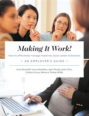 Making it work! how to effectively manage maternity leave career transitions. An Employer's Guide cover image