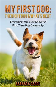 My first dog: the right dog & what's next?. Everything You Must Know for First Time Dog Ownership cover image