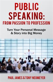 Public speaking - from passion to profession. Turn Your Personal Message & Story into Big Money cover image
