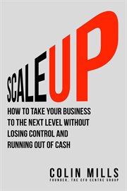 Scale up. How To Take Your Business To The Next Level Without Losing Control And Running Out Of Cash cover image