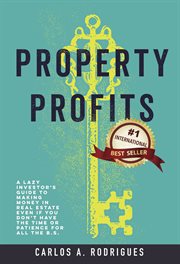 Property profits. A Lazy Investor's Guide to Making Money in Real Estate Even if You Don't Have Time or Patience for A cover image