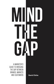 Mind the Gap : A Marketer's Guide to Bridging the Gap Between Brands, Markets and Customers cover image
