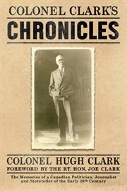 Colonel clark's chronicles. The Memories of a Canadian Politician, Journalist and Storyteller of the Early 20th Century cover image
