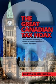 The great canadian tax hoax. The Unconstitutionality of Unlimited Federal Provincial Transfer Payments cover image