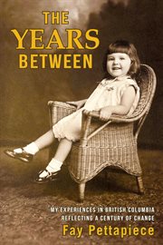 The years between : My Experiences in British Columbia Reflecting a Century of Change cover image
