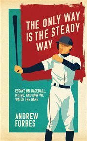 The only way is the steady way : essays on baseball, Ichiro, and how we watch the game cover image