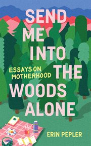 Send me into the woods alone : essays cover image