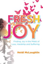 Fresh joy : finding joy in the midst of loss, hardship and suffering cover image