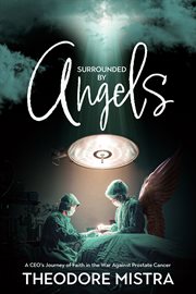 Surrounded by angels : a CEO's journey of faith in the war against prostate cancer cover image