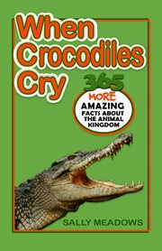 When crocodiles cry. 365 More Amazing Facts About the Animal Kingdom cover image